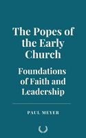   The Popes of the Early Church: Foundations of Faith and Leadership