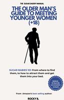   The Older Man's Guide To Meeting Younger Women (+18) (Sugar Babies 101: From Where To Find Them, To How To Attract Them And Get Them Into Your Bed)
