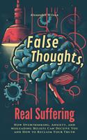   False Thoughts, Real Suffering: How Overthinking, Anxiety, and Misleading Beliefs Can Deceive You and How to Reclaim Your Truth