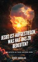   Jesus Ist Aufgestiegen. Was Hat Das Zu Bedeu-ten? Die Letzte 40-tage-lektion Jesu