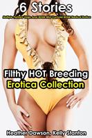 Filthy Hot Breeding Erotica Collection (6 Stories Multiple Partners Virgin Anal BDSM MILF Cuckold BDSM Medical Erotica)