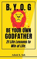   BYOG - Be Your Own Godfather : 21 Life Lessons to Win at Life.