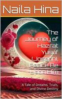   The Journey of Hazrat Yusuf (Joseph), Peace Be Upon Him: A Tale of Dreams, Trials, and Divine Destiny