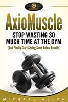   AxioMuscle: Stop Wasting So Much Time at the Gym (And Finally Start Seeing Some Actual Results)