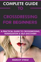   Complete Guide to Crossdressing for Beginners: A Practical Guide to Crossdressing, Feminization & Self-Discovery.