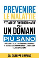   Prevenire le Malattie: Strategie Rivoluzionarie per un Domani più Sano: Potenziare il Tuo Percorso verso il Benessere attraverso la Scienza e l'Innovazione