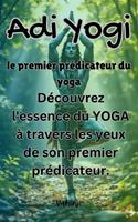   Adi Yogi : le premier prédicateur du yoga - Découvrez l'essence du YOGA à travers les yeux de son premier prédicateur.