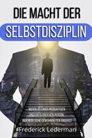   DIE MACHT DER SELBSTDISZIPLIN. WERDE ZU EINER PRODUKTIVEN UND ERFOLGREICHEN PERSON, INDEM DU DEINE GEWOHNHEITEN ÄNDERST