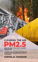   Clearing the Air: PM2.5, Health, and the Fight Against Pollution: A Deep Dive into the Impact of Air Pollution on Human Well-being and Global Efforts to Breathe Easy