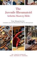   The Juvenile Rheumatoid Arthritis Mastery Bible: Your Blueprint for Complete Juvenile Rheumatoid Arthritis Management