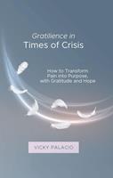   Gratilience in Times of Crisis: How to Transform Pain into Purpose, with Gratitude and Hope