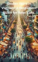   Golden Years in Vietnam: A Retirement Guide for Americans.