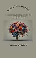   Prioritizing Mental Health: A Guide to Overcoming Despair and Rediscovering Hope