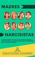 Madres Narcisistas: La Verdad sobre ser Hija de una Madre Narcisista y Cómo Superarlo. Una Guía para Sanar y Recuperarse tras el Abuso Narcisista.