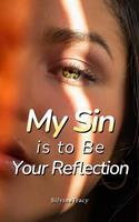   My Sin Is to Be Your Reflection