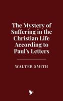   The Mystery of Suffering in the Christian Life According to Paul's Letters