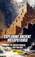   Exploring Ancient Mesopotamia: The Ancient Worlds Just For Kids