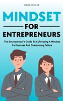 Mindset For Entrepreneurs - The Entrepreneur’s Guide To Cultivating A Mindset For Success And Overcoming Failure