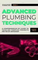   Advanced Plumbing Techniques: A Comprehensive Guide to Tackling Complex Projects for the DIY Enthusiast