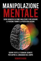 MANIPOLAZIONE MENTALE Guida Avanzata Su Come Analizzare E Influenzare Le Persone Tramite La Psicologia Oscura. Scopri Tutte Le Tecniche Segrete Per Capire Il Linguaggio Del Corpo.