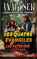   Analyser L'&eacute;ducation du Travail dans les quatre &eacute;vangiles et les Actes