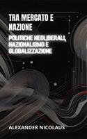 Tra Mercato E Nazione: Politiche Neoliberali, Nazionalismo E Globalizzazione