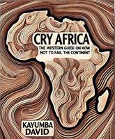   Cry Africa The Western Guide on How Not to Fail the Continent