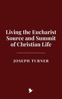 Living the Eucharist: Source and Summit of Christian Life