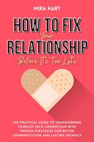   How to Fix Your Relationship Before It's Too Late: The Practical Guide to Transforming Conflict into Connection with Proven Strategies for Better Communication and Lasting Intimacy