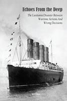   Echoes From the Deep The Lusitania Disaster Between Wartime Actions And Wrong Decisions