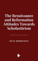   The Renaissance and Reformation Attitudes Towards Scholasticism