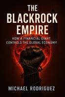   The BlackRock Empire: How a Financial Giant Controls the Global Economy