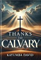   Thanks to Calvary: A Salvific Treatise on the Cross