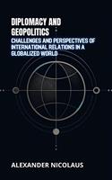   Diplomacy and Geopolitics: Challenges and Perspectives of International Relations in a Globalized World