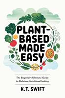   Plant-Based Made Easy: The Beginner’s Ultimate Guide to Delicious, Nutritious Cooking