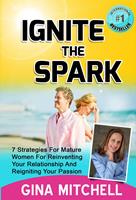 Ignite The Spark: 7 Strategies For Mature Women For Reinventing Your Relationship and Reigniting Your Passion