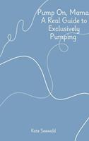  Pump On, Mama: A Real Guide to Exclusively Pumping
