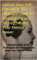   Unlock Your Full Potential: The Ultimate Guide to Developing and Strengthening Your Mental Power