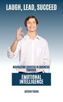Laugh, Lead, Succeed : Navigating Success In Business Through Emotional Intelligence