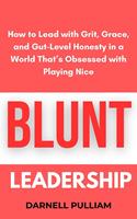   Blunt Leadership: How to Lead with Grit, Grace, and Gut-Level Honesty in a World That’s Obsessed with Playing Nice