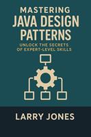   Mastering Java Design Patterns: Unlock the Secrets of Expert-Level Skills