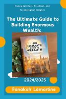 The Ultimate Guide to Building Enormous Wealth: Spiritual, Practical, and Technological Insights
