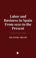   Labor and Business in Spain: From 1950 to the Present