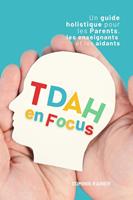   TDAH en Focus: Un guide holistique pour les parents, les enseignants et les aidants