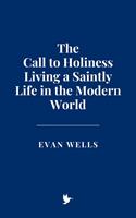   The Call to Holiness: Living a Saintly Life in the Modern World