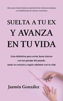   Suelta a tu ex y avanza en tu vida: Gu&iacute;a definitiva para cortar lazos t&oacute;xicos con tus parejas del pasado, sanar tu coraz&oacute;n y seguir adelante con tu vida.