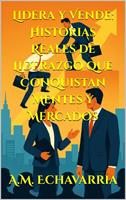 Lidera y Vende: Historias Reales de Liderazgo que Conquistan Mentes y Mercados