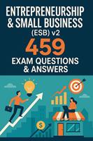   Entrepreneurship & Small Business (ESB) v2: 459 Practice Questions and Answers for Exam Success