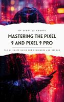   Mastering the Pixel 9 and Pixel 9 Pro: The Ultimate Guide for Beginners and Beyond