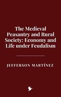   The Medieval Peasantry and Rural Society: Economy and Life under Feudalism